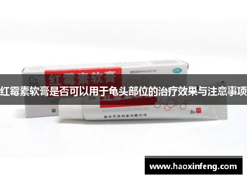 红霉素软膏是否可以用于龟头部位的治疗效果与注意事项