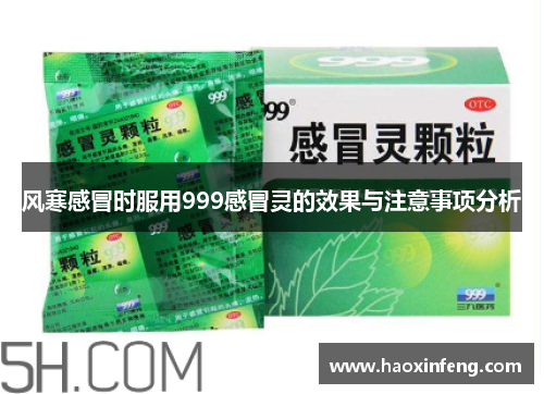 风寒感冒时服用999感冒灵的效果与注意事项分析