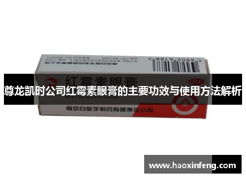 尊龙凯时公司红霉素眼膏的主要功效与使用方法解析