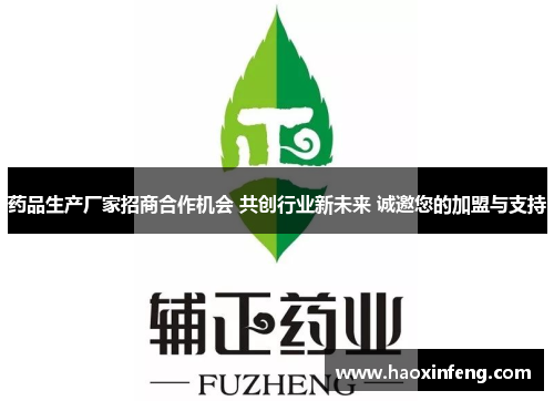 药品生产厂家招商合作机会 共创行业新未来 诚邀您的加盟与支持