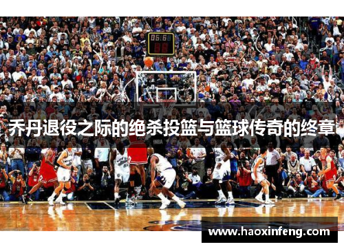乔丹退役之际的绝杀投篮与篮球传奇的终章